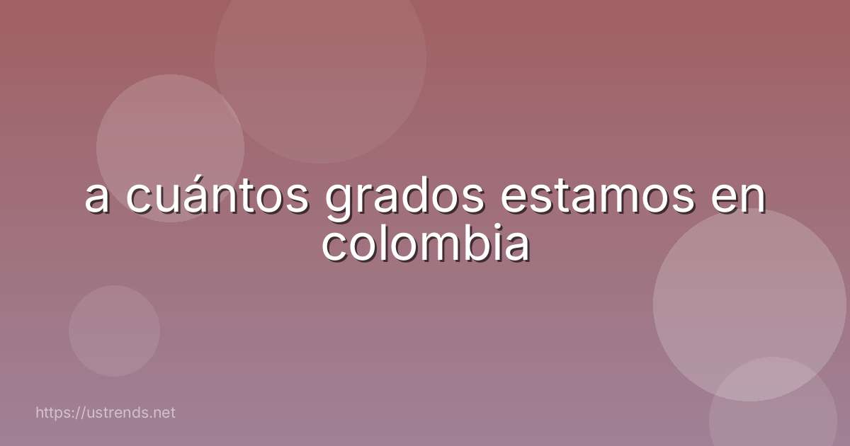 a cuántos grados estamos en colombia