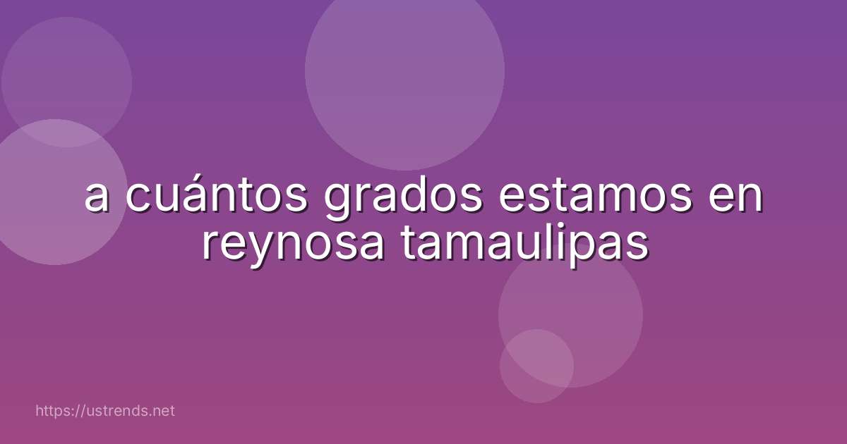 a cuántos grados estamos en reynosa tamaulipas