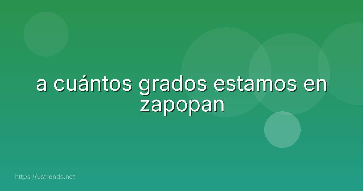 a cuántos grados estamos en zapopan