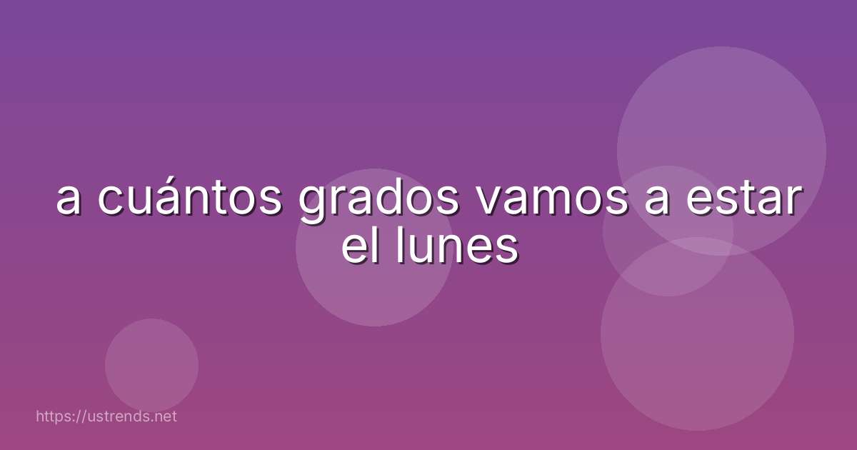 a cuántos grados vamos a estar el lunes