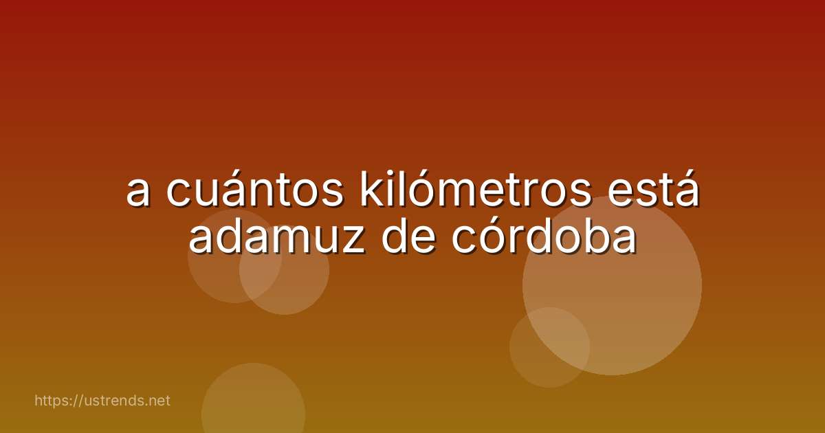 a cuántos kilómetros está adamuz de córdoba