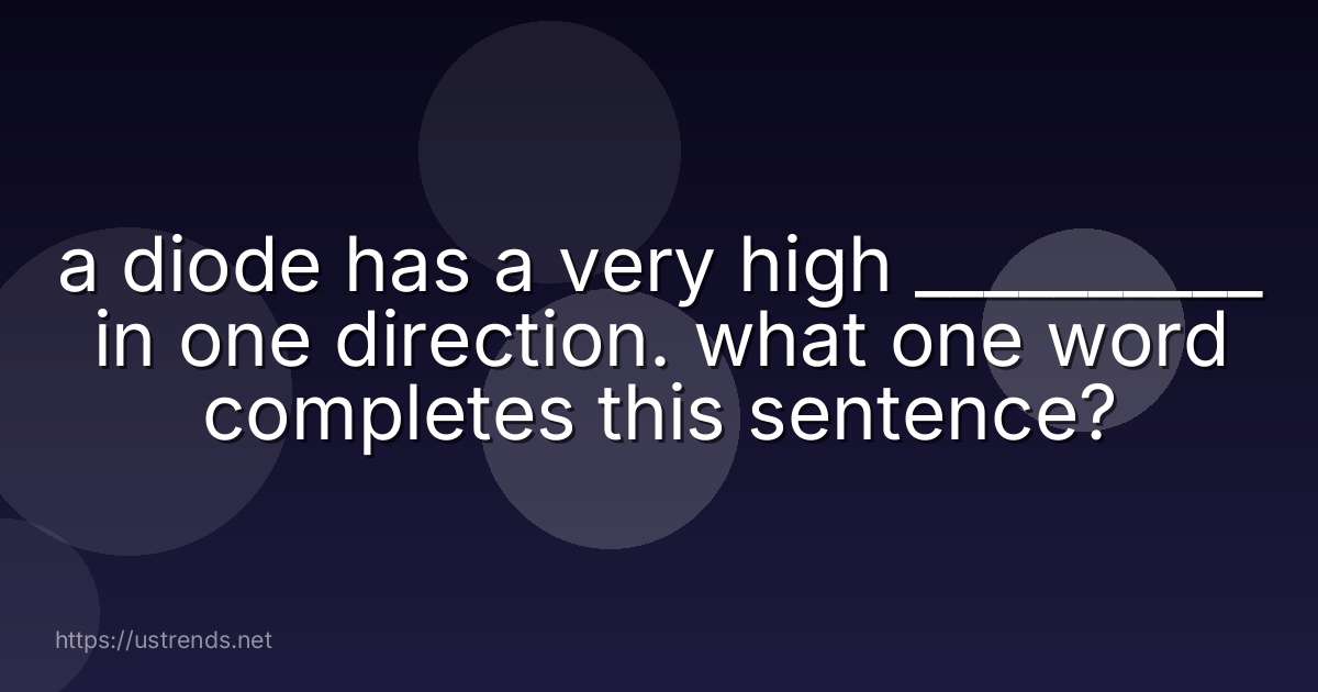 a diode has a very high __________ in one direction. what one word completes this sentence?