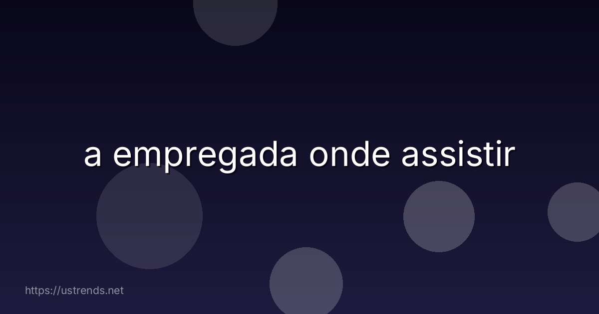 a empregada onde assistir