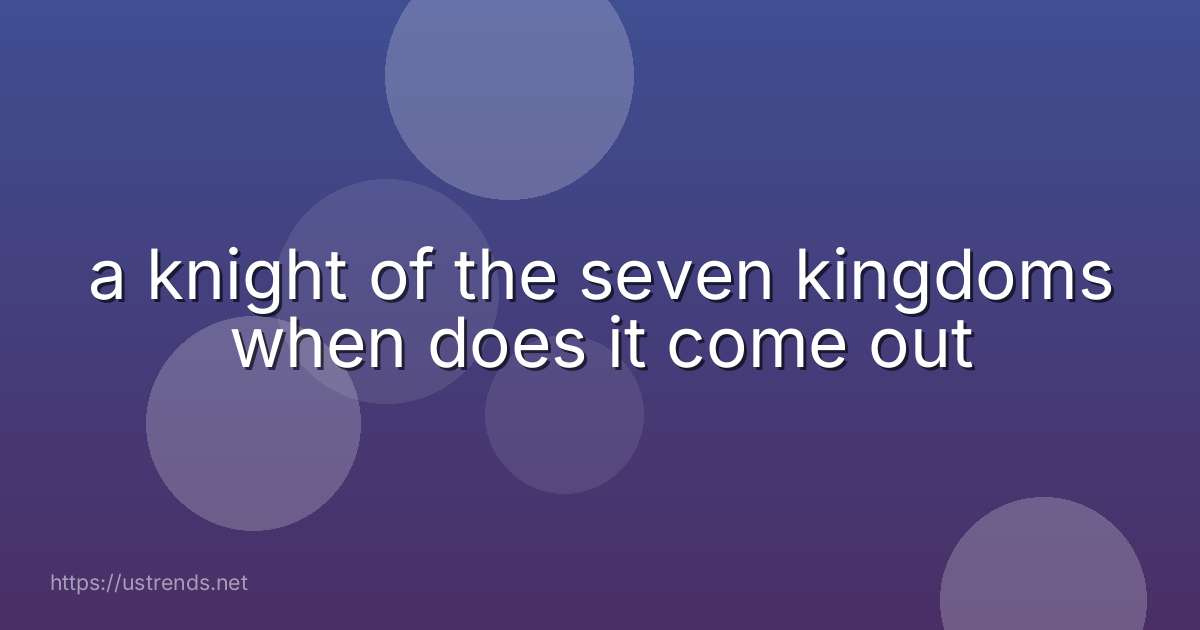 a knight of the seven kingdoms when does it come out