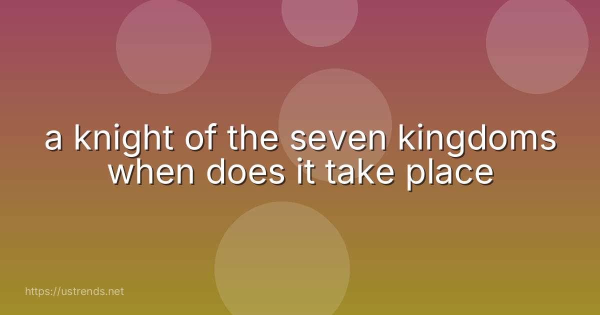 a knight of the seven kingdoms when does it take place
