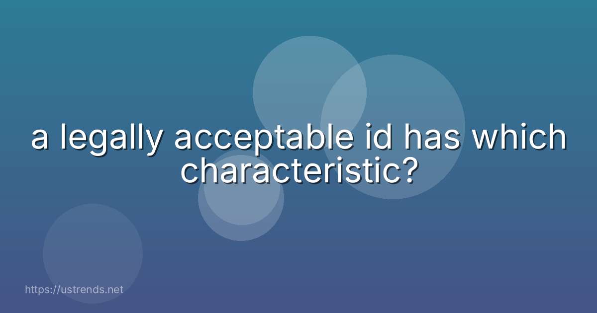 a legally acceptable id has which characteristic?