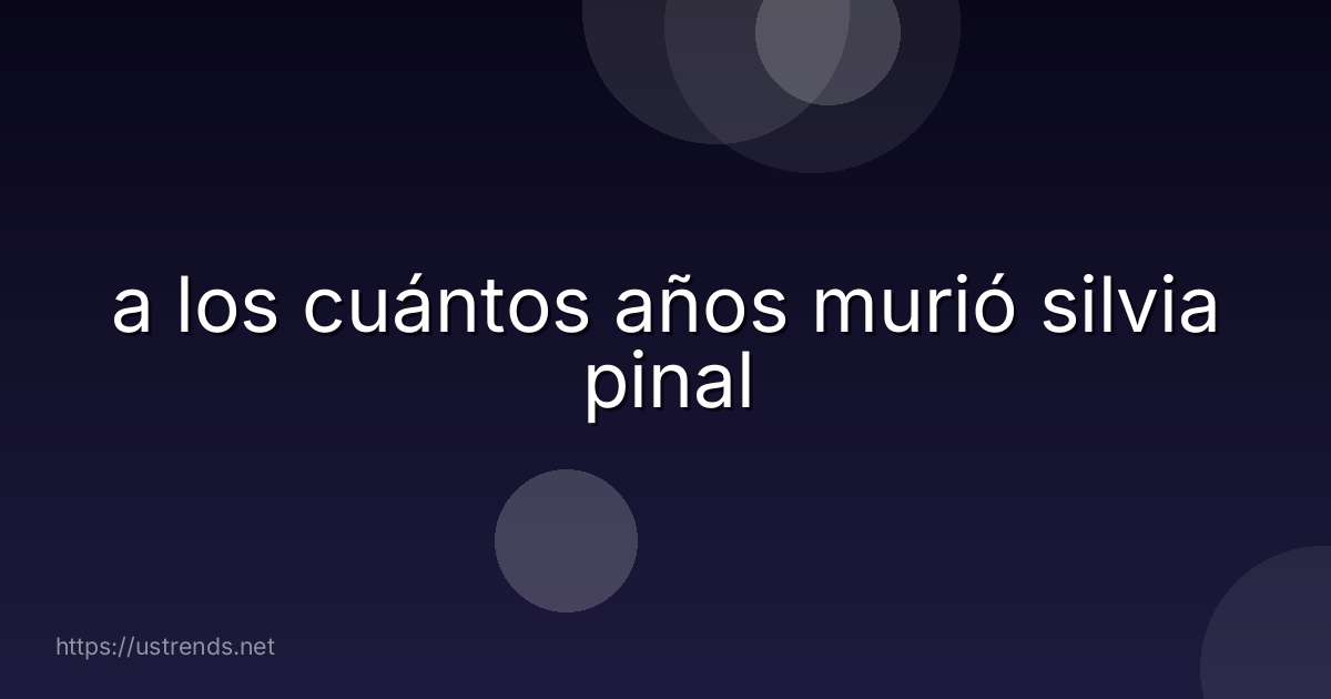 a los cuántos años murió silvia pinal