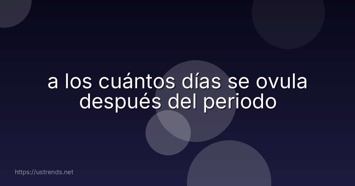 a los cuántos días se ovula después del periodo