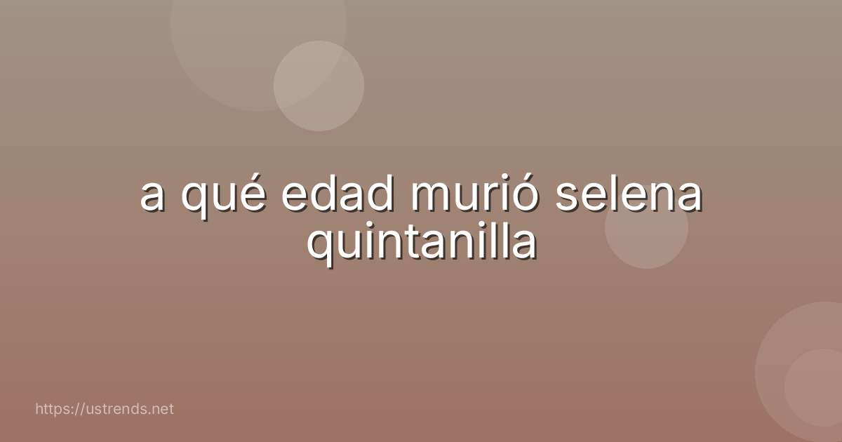 a qué edad murió selena quintanilla