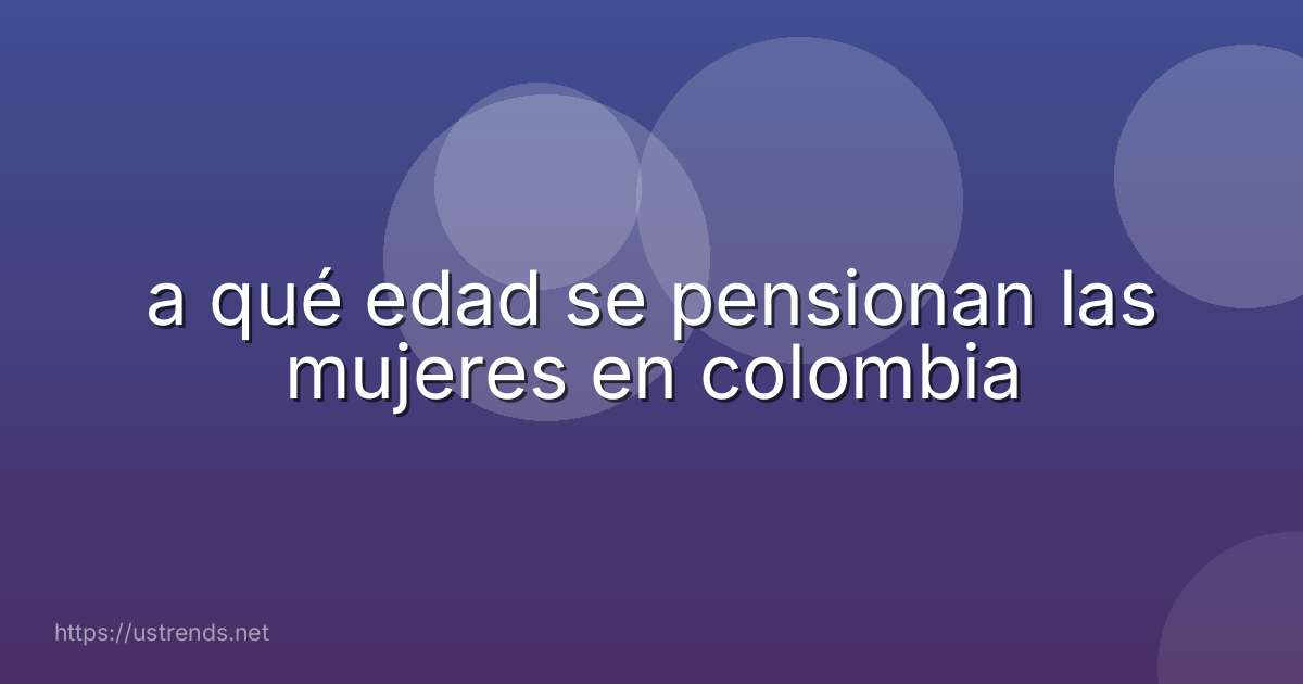 a qué edad se pensionan las mujeres en colombia