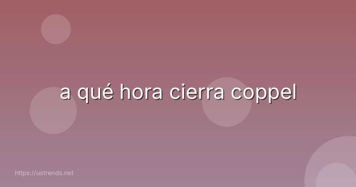 a qué hora cierra coppel