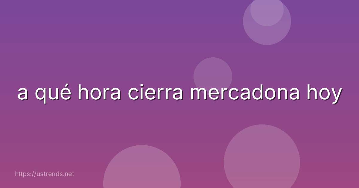 a qué hora cierra mercadona hoy