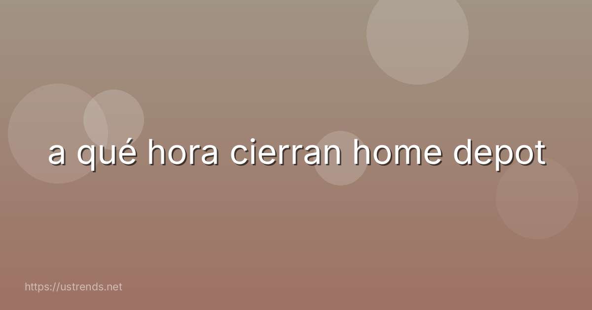 a qué hora cierran home depot