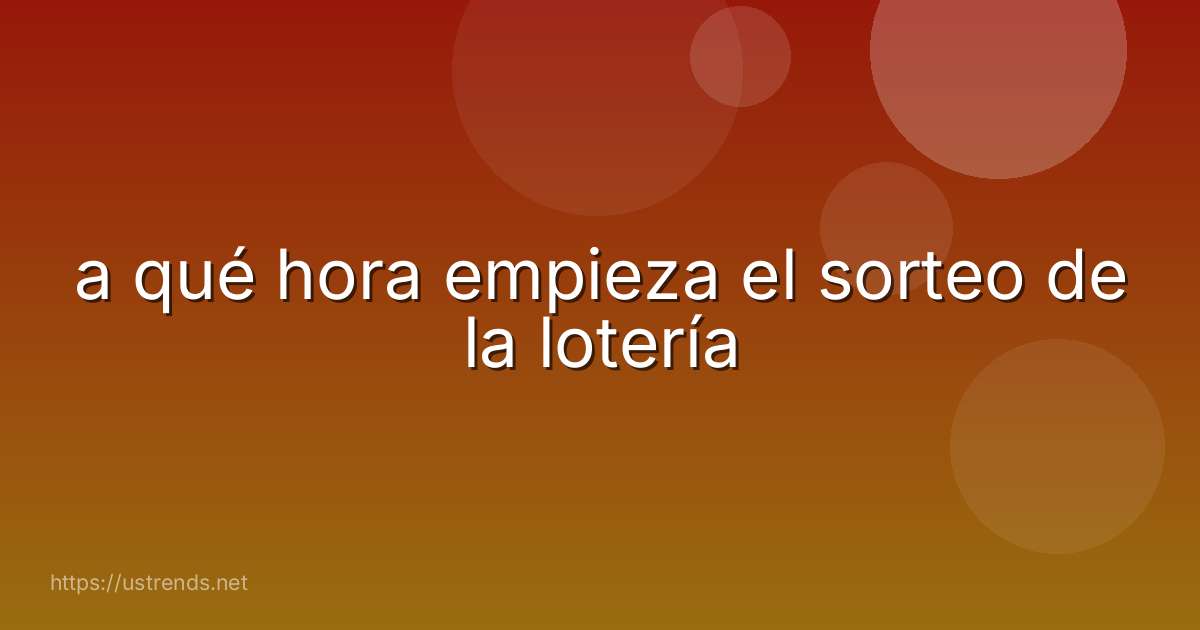 a qué hora empieza el sorteo de la lotería