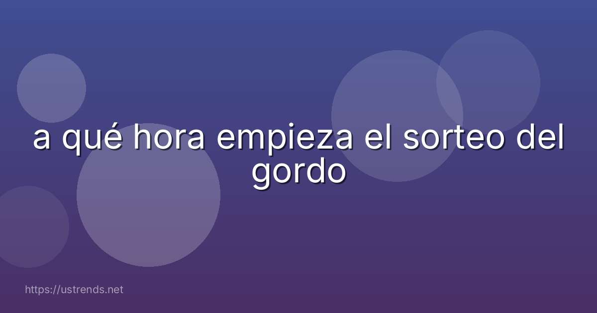 a qué hora empieza el sorteo del gordo