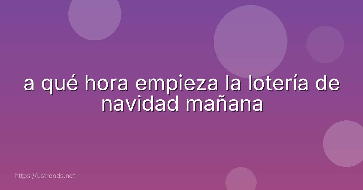 a qué hora empieza la lotería de navidad mañana