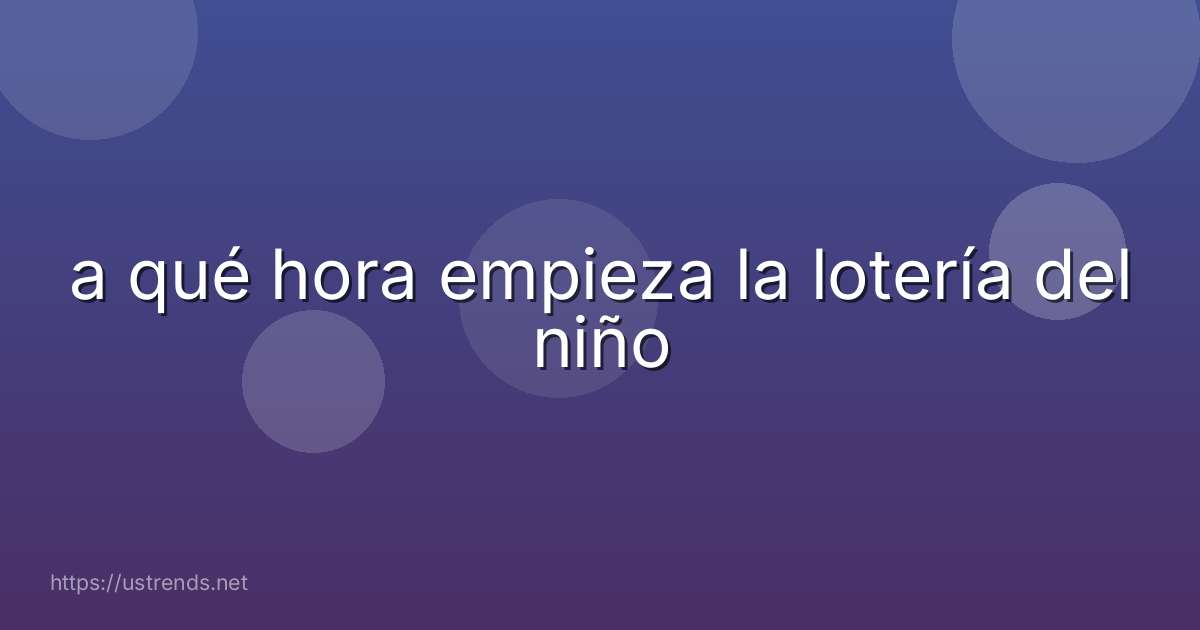 a qué hora empieza la lotería del niño