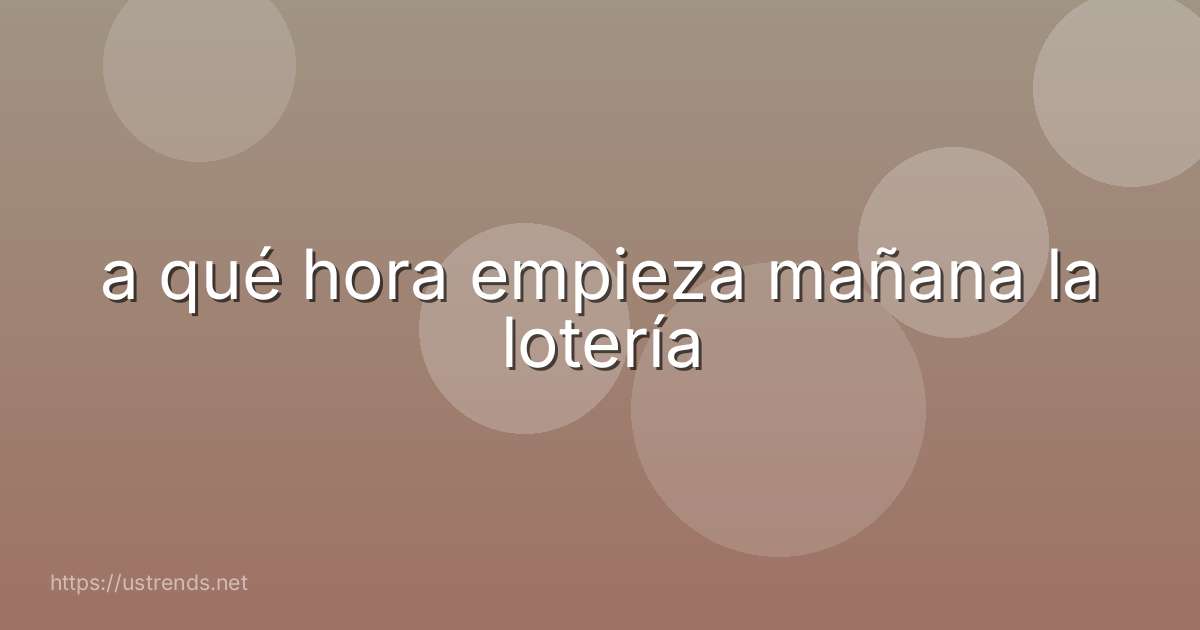 a qué hora empieza mañana la lotería