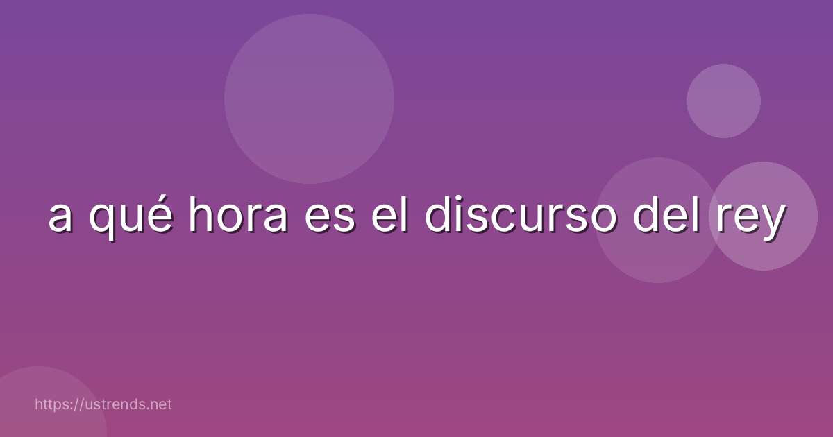 a qué hora es el discurso del rey