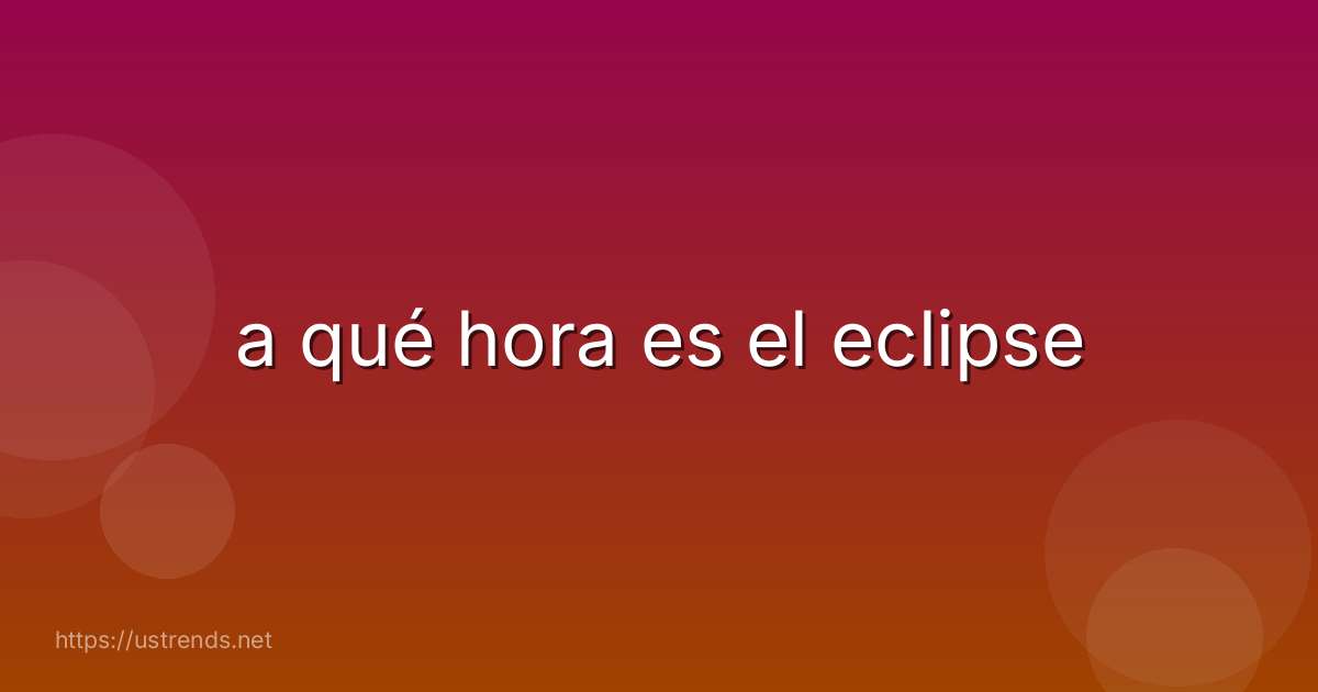 a qué hora es el eclipse