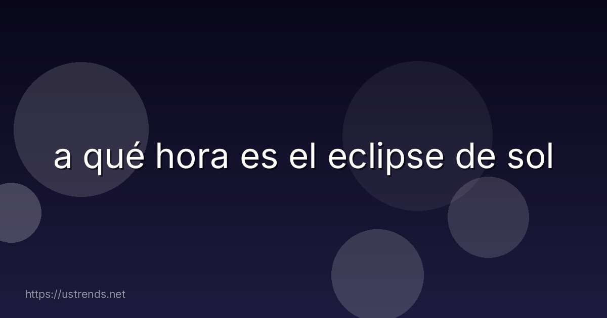 a qué hora es el eclipse de sol