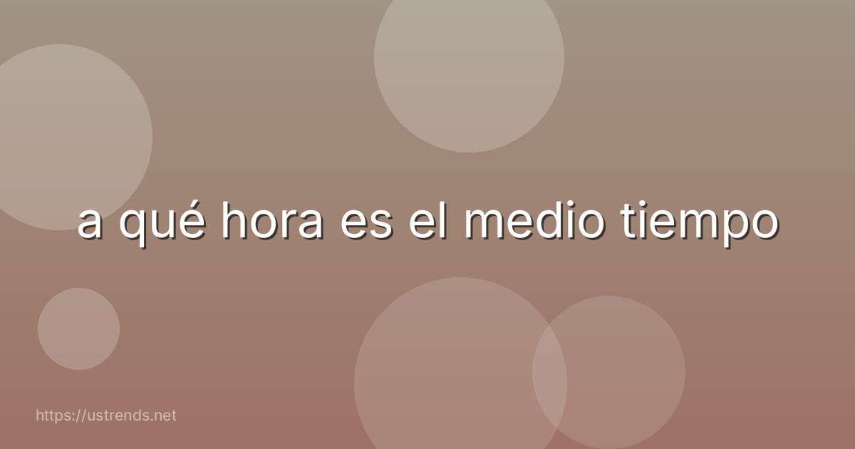 a qué hora es el medio tiempo