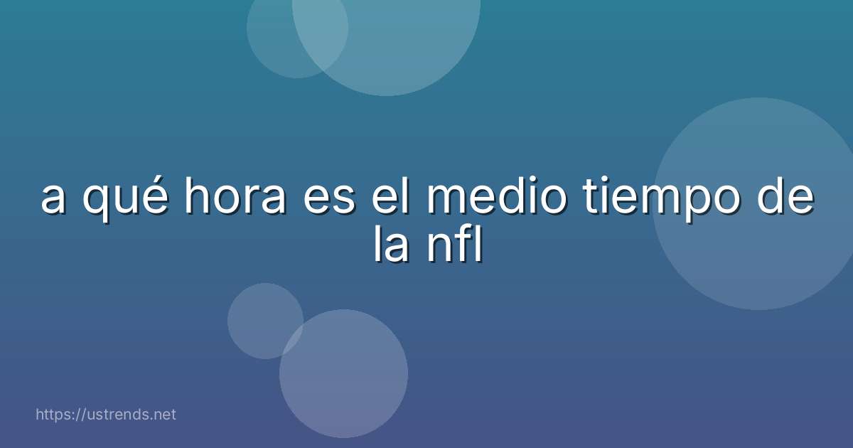 a qué hora es el medio tiempo de la nfl