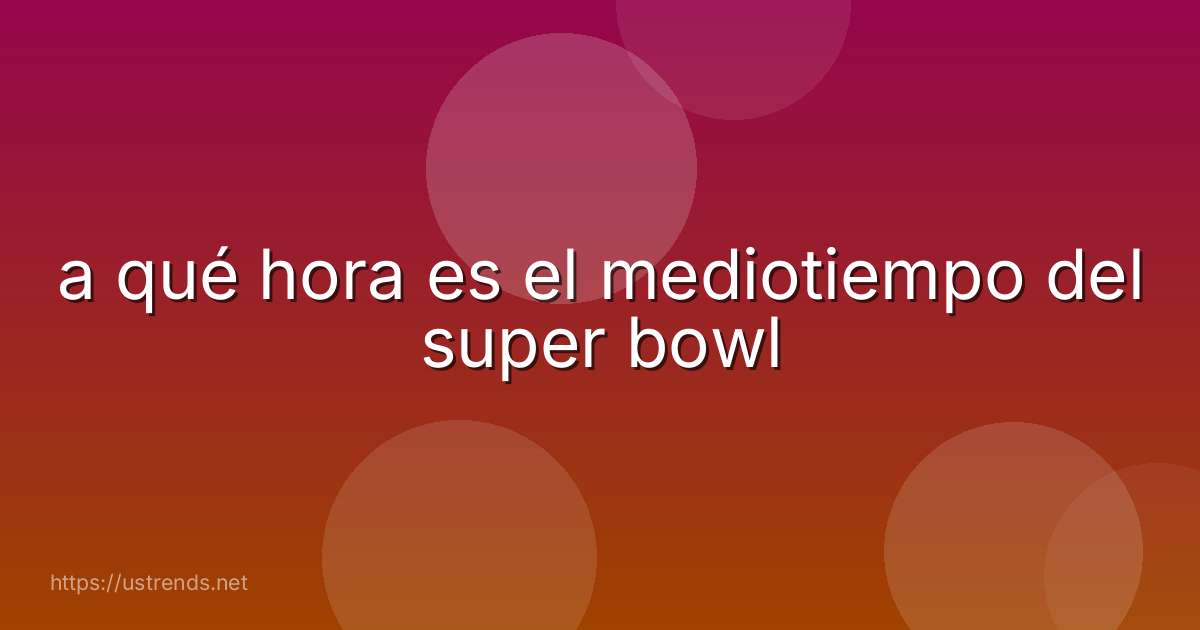 a qué hora es el mediotiempo del super bowl