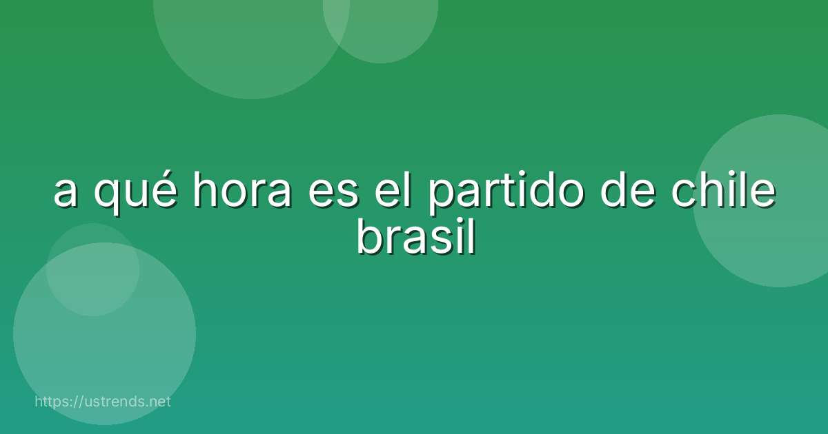 a qué hora es el partido de chile brasil
