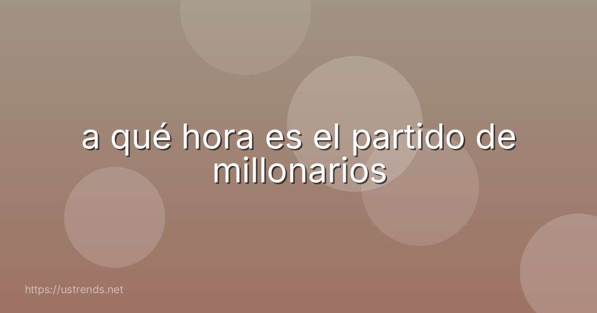 a qué hora es el partido de millonarios