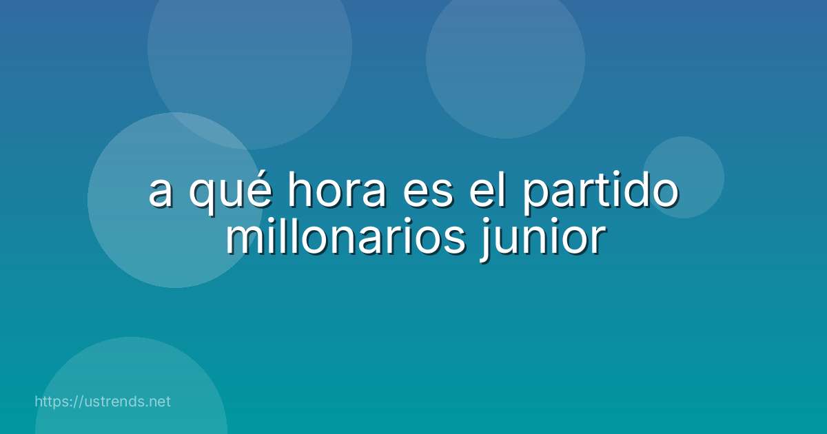 a qué hora es el partido millonarios junior