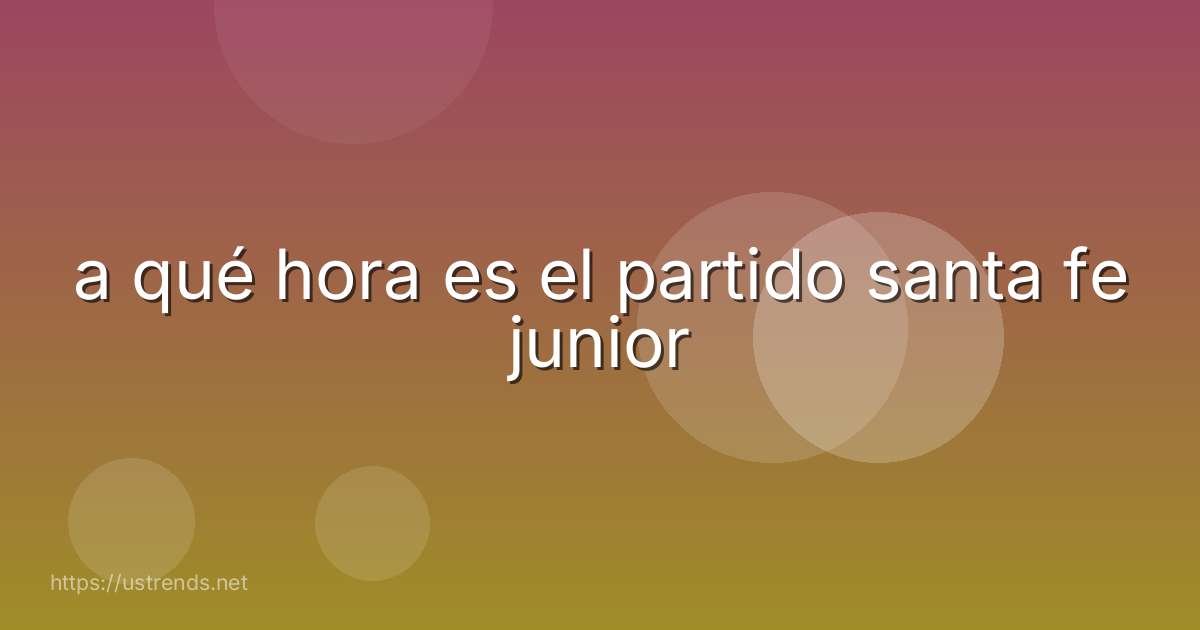 a qué hora es el partido santa fe junior