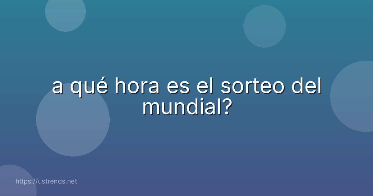 a qué hora es el sorteo del mundial?