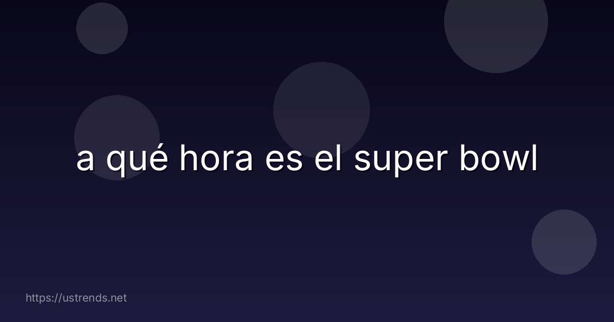 a qué hora es el super bowl