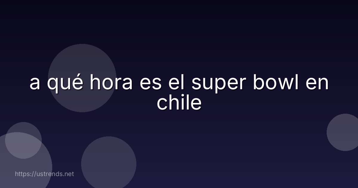 a qué hora es el super bowl en chile