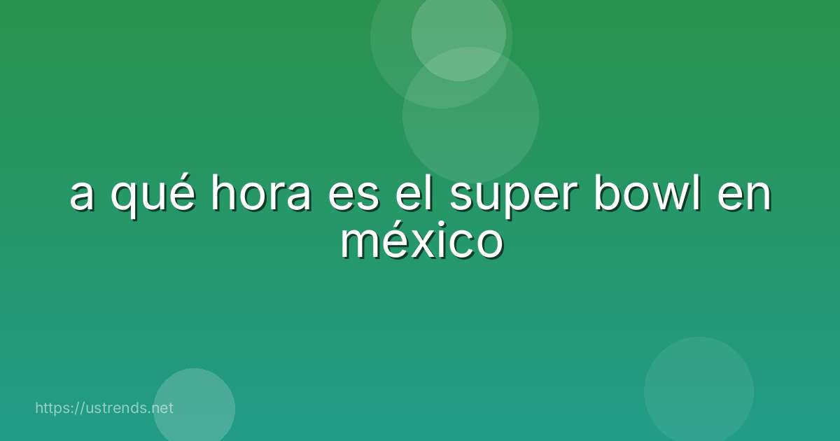 a qué hora es el super bowl en méxico