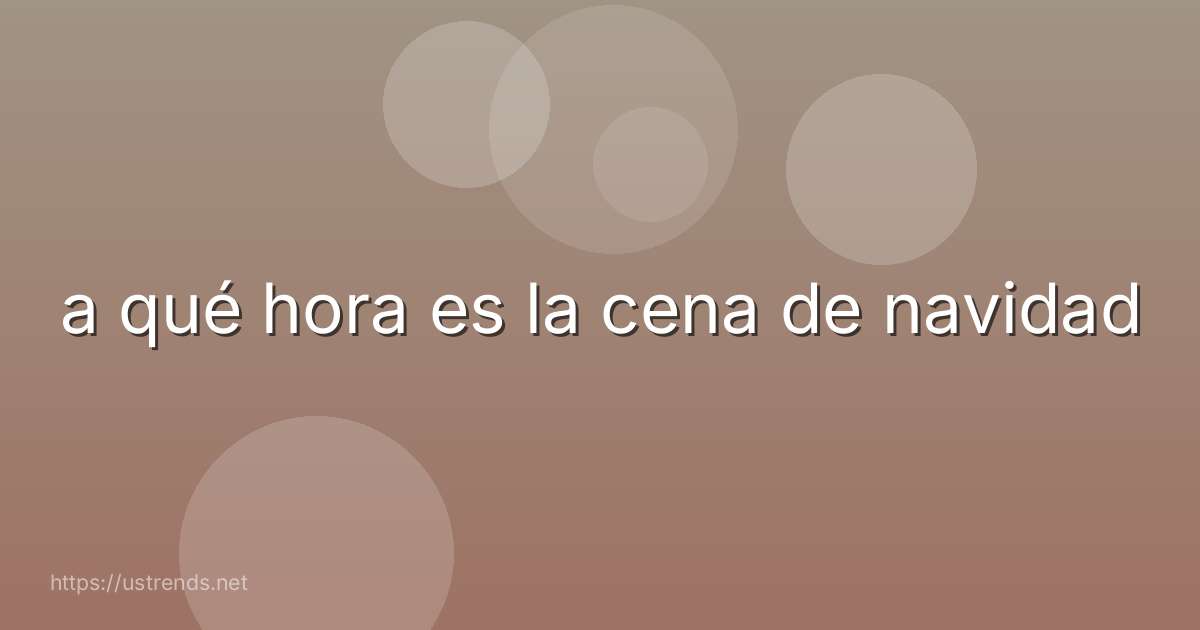 a qué hora es la cena de navidad