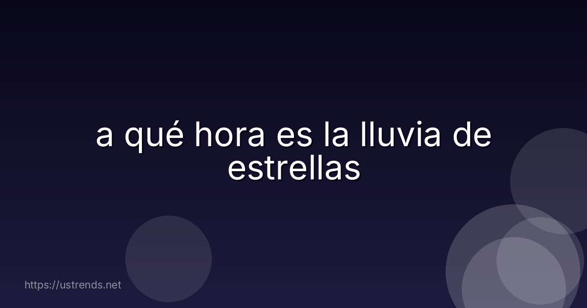 a qué hora es la lluvia de estrellas