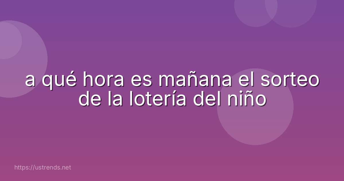 a qué hora es mañana el sorteo de la lotería del niño