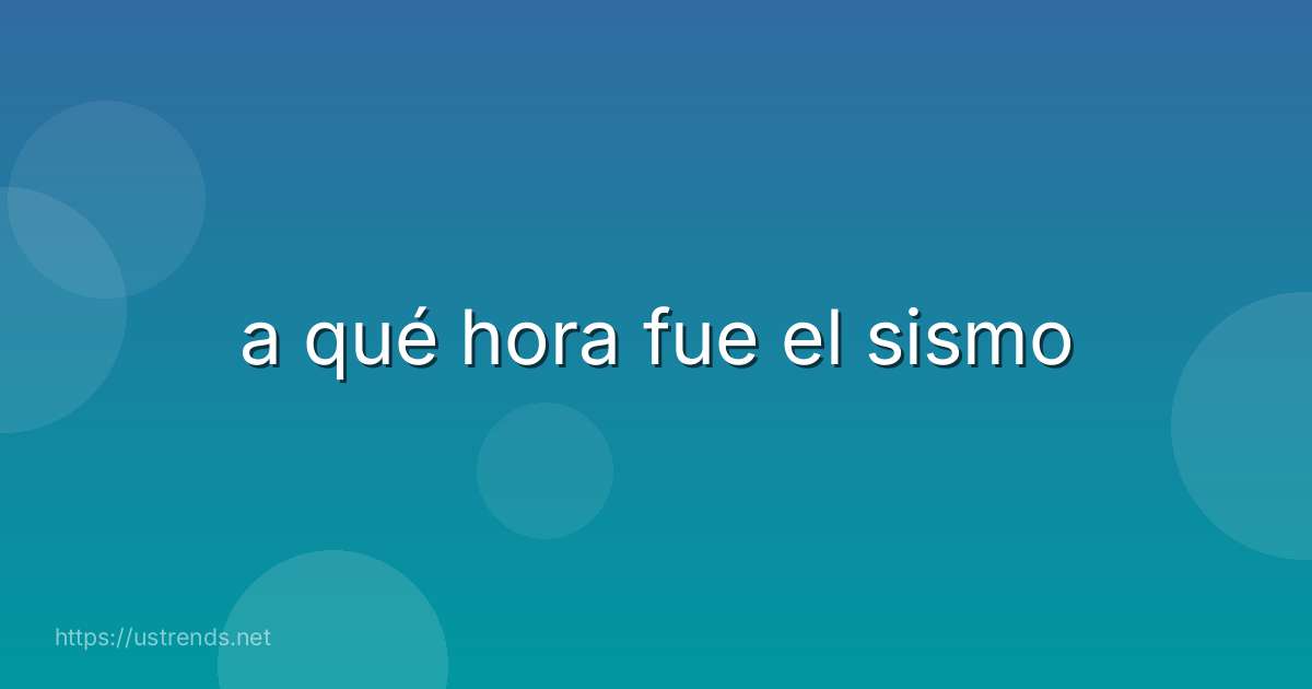 a qué hora fue el sismo