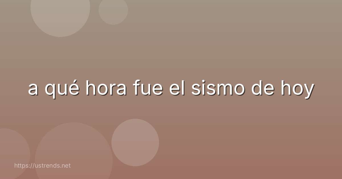 a qué hora fue el sismo de hoy