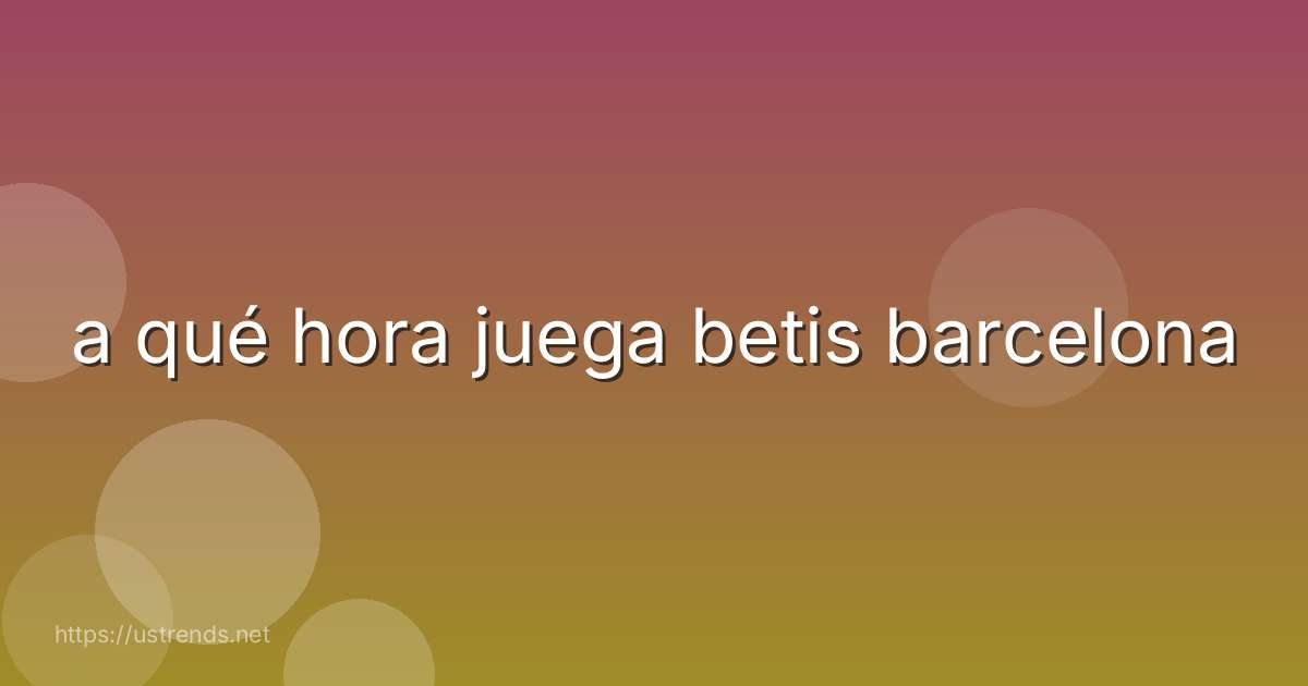a qué hora juega betis barcelona