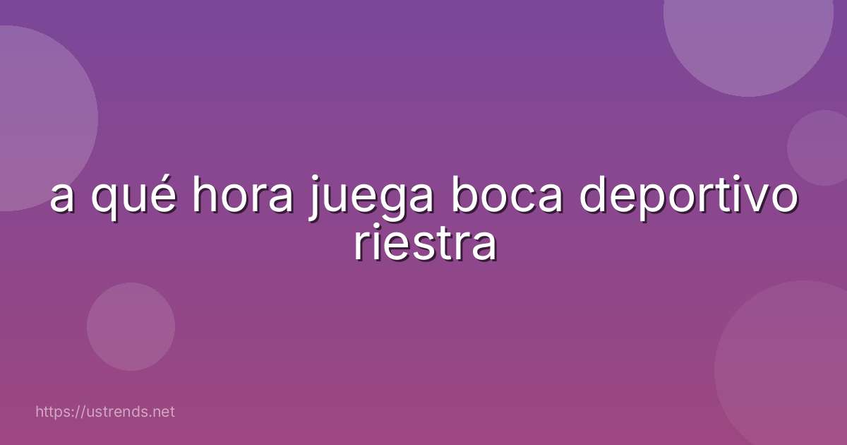 a qué hora juega boca deportivo riestra