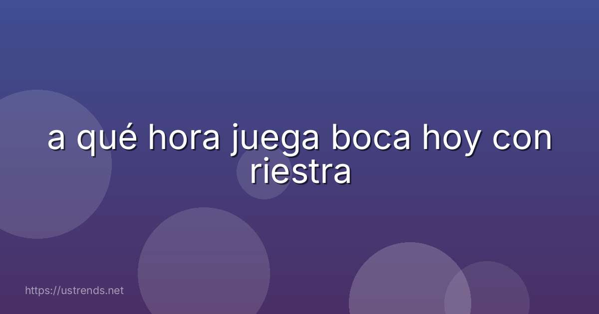 a qué hora juega boca hoy con riestra