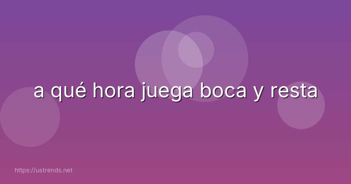 a qué hora juega boca y resta