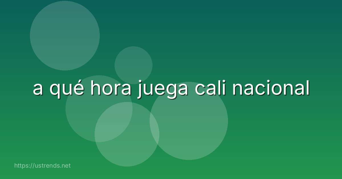 a qué hora juega cali nacional