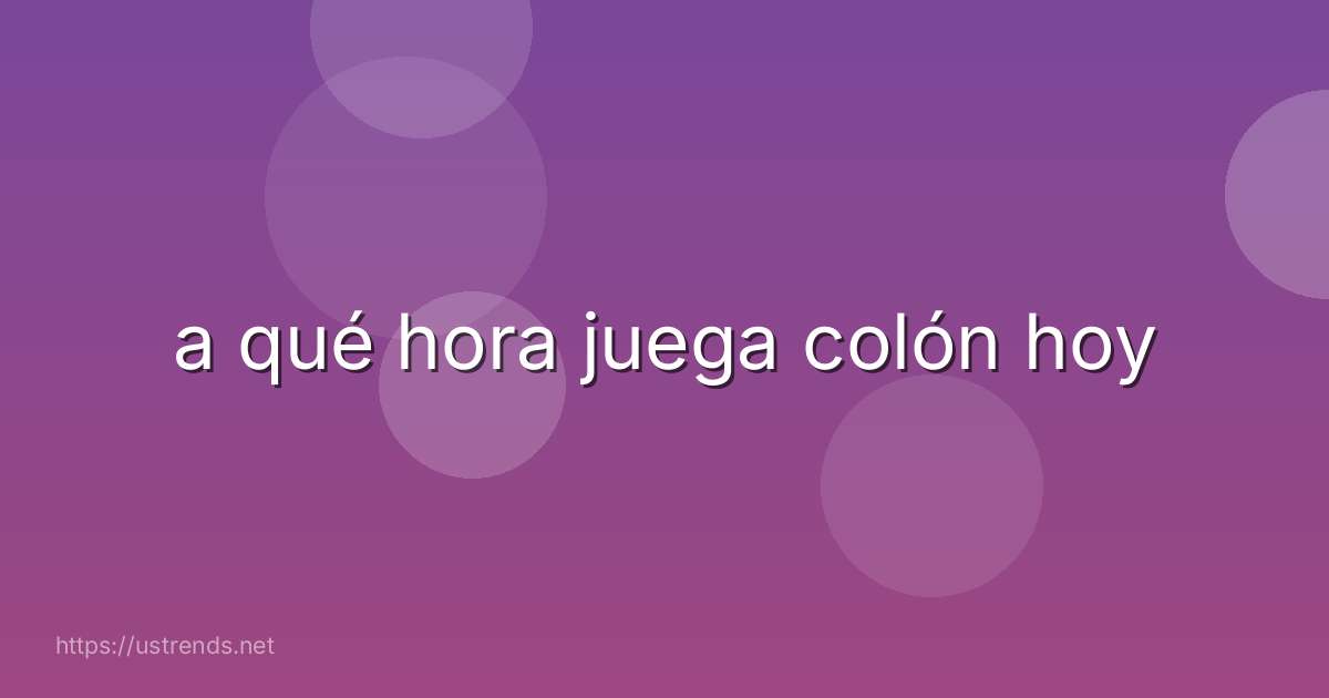 a qué hora juega colón hoy