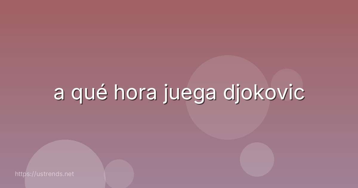 a qué hora juega djokovic