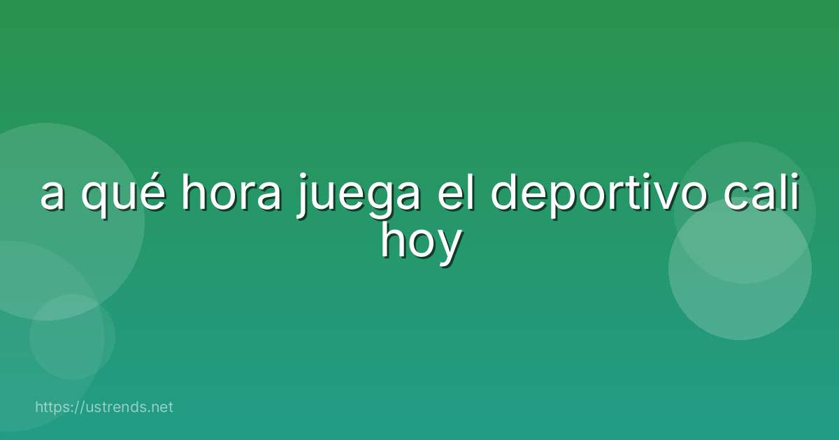 a qué hora juega el deportivo cali hoy