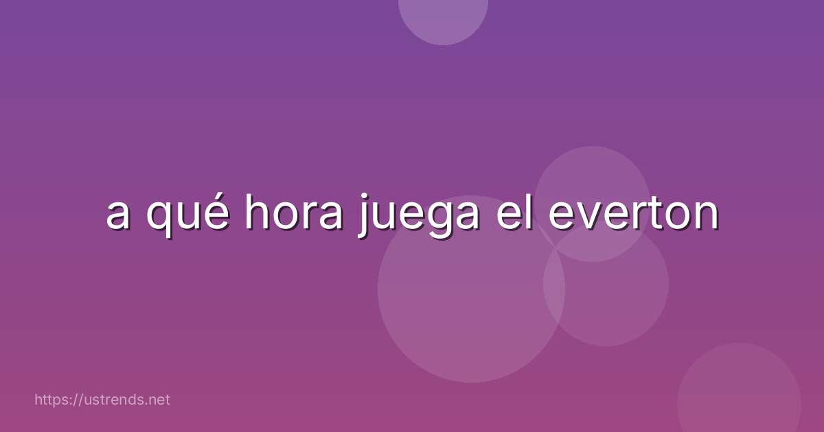a qué hora juega el everton